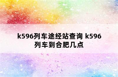 k596列车途经站查询 k596列车到合肥几点